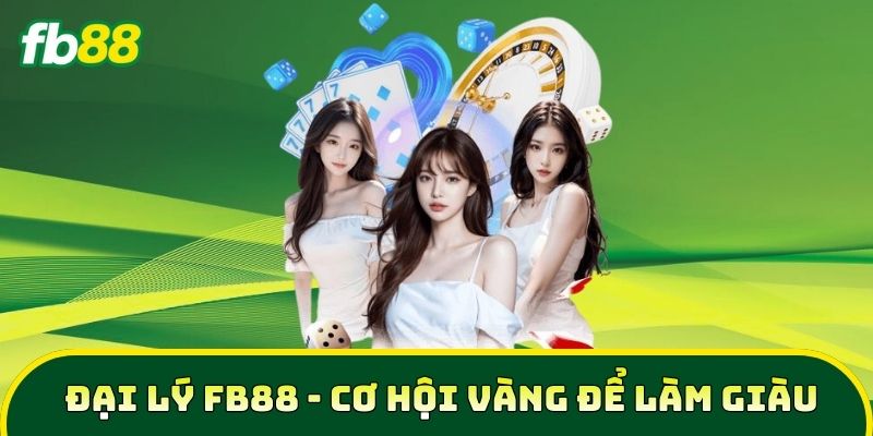 Đại lý 2 Đại Lý FB88 - Cơ hội vàng để làm giàu