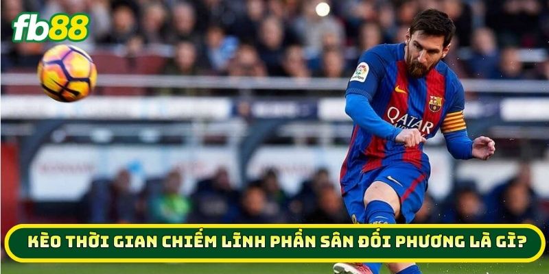 Mẹo Vàng Soi Kèo Thời Gian Chiếm Lĩnh Phần Sân Đối Phương 1 Kèo Thời Gian Chiếm Lĩnh Phần Sân Đối Phương là gì?