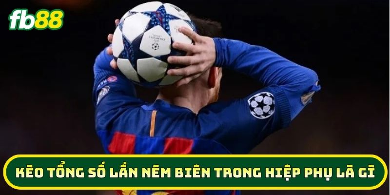 5 Mẹo Chơi Kèo Tổng Số Lần Ném Biên Trong Hiệp Phụ Ăn Đậm 1 Kèo Tổng Số Lần Ném Biên Trong Hiệp Phụ là gì?