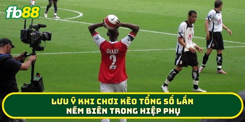 5 Mẹo Chơi Kèo Tổng Số Lần Ném Biên Trong Hiệp Phụ Ăn Đậm 3 Lưu ý khi chơi Kèo Tổng Số Lần Ném Biên Trong Hiệp Phụ