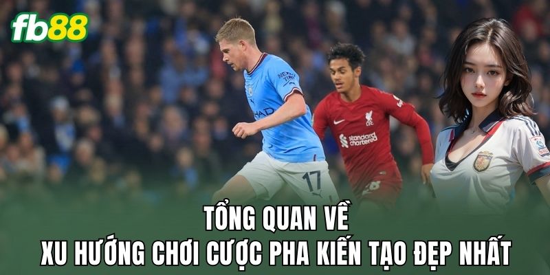 Cược Pha Kiến Tạo Đẹp Nhất: Góc Nhìn Của Người Xem Bóng Đá 1 Tổng quan về xu hướng chơi cược pha kiến tạo đẹp nhất