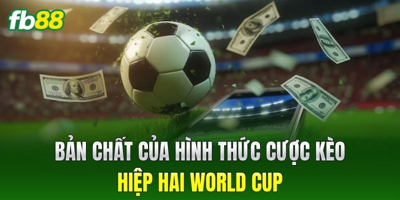 Kèo Hiệp Hai World Cup - Cách Đọc Bảng Tỷ Lệ Chuẩn 100% 1 Bản chất của Kèo Hiệp Hai World Cup