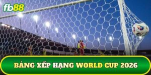 Bảng Xếp Hạng World Cup 2026