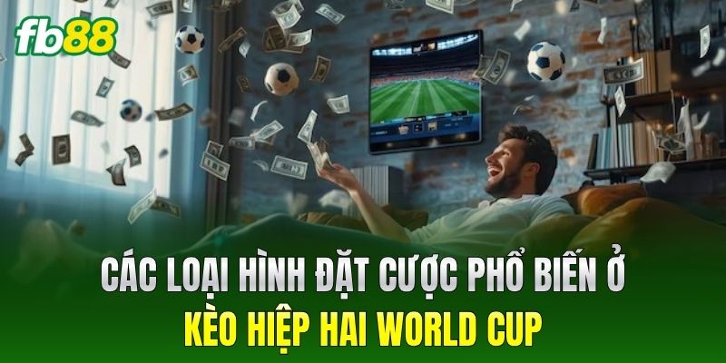 Kèo Hiệp Hai World Cup - Cách Đọc Bảng Tỷ Lệ Chuẩn 100% 2 Các loại hình đặt cược phổ biến ở Kèo Hiệp Hai World Cup