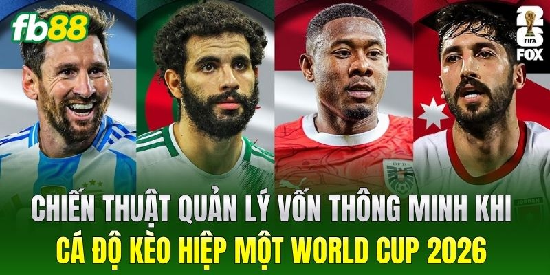 Chiến thuật quản lý vốn thông minh khi cá độ Kèo Hiệp Một World Cup 2026