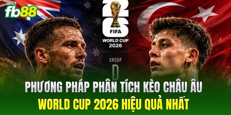 Phương pháp phân tích Kèo Châu Âu World Cup 2026 hiệu quả nhất