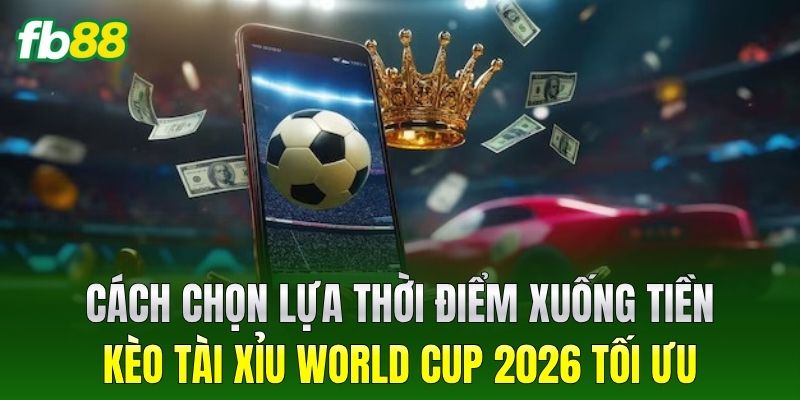 Kèo Tài Xỉu World Cup 2026: Hướng Dẫn Soi Tỷ Lệ Chuẩn Xác 3 Cách chọn lựa thời điểm xuống tiền cho Kèo Tài Xỉu World Cup 2026 tối ưu