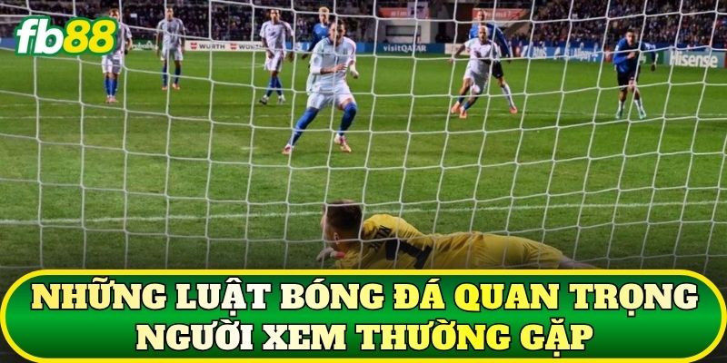 Những luật bóng đá quan trọng người xem thường gặp