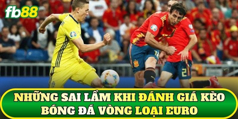 Kèo Bóng Đá Vòng Loại Euro: Cẩm Nang Phân Tích 3 Những sai lầm khi đánh giá kèo bóng đá vòng loại Euro