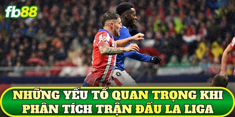 Kèo Bóng Đá La Liga: Cách Đọc Và Phân Tích Hiệu Quả 2 Những yếu tố quan trọng khi phân tích trận đấu La Liga
