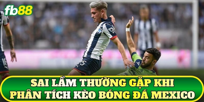Sai lầm thường gặp khi phân tích kèo bóng đá Mexico