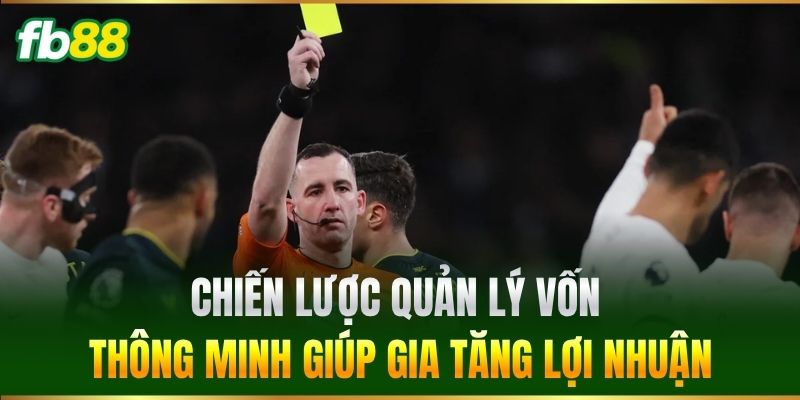 Kèo Thẻ Vàng FB88 - Bí Quyết Soi Kèo Ăn Tiền Cực Nhanh 3 Chiến lược quản lý vốn thông minh giúp gia tăng lợi nhuận