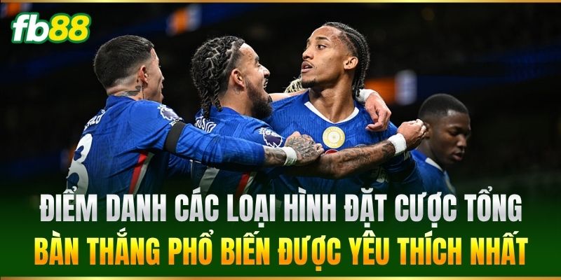 Kèo Tổng Bàn Thắng FB88 - Cách Phân Tích Kèo Cược Chuẩn 2 Điểm danh các loại hình đặt cược phổ biến được yêu thích nhất