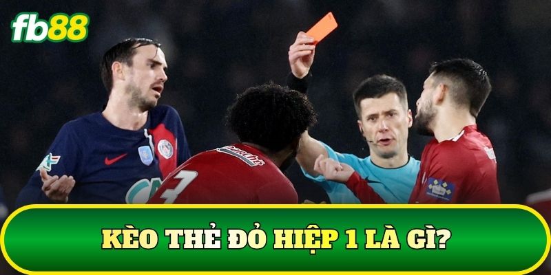 Kèo thẻ đỏ hiệp 1 là gì?
