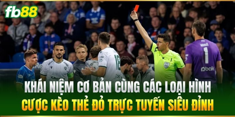 Kèo Thẻ Đỏ FB88 - Kinh Nghiệm Đọc Kèo Từ Các Chuyên Gia 1 Khái niệm cơ bản cùng các loại hình cược Kèo Thẻ Đỏ trực tuyến siêu đỉnh