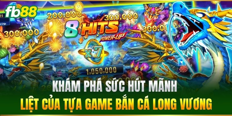 Khám phá sức hút mãnh liệt của tựa game Bắn Cá Long Vương