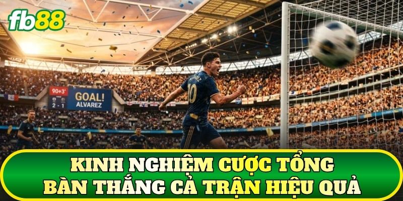 Kinh nghiệm cược tổng bàn thắng cả trận hiệu quả