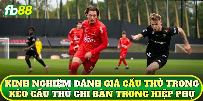 Kinh nghiệm đánh giá cầu thủ trong kèo cầu thủ ghi bàn trong hiệp phụ
