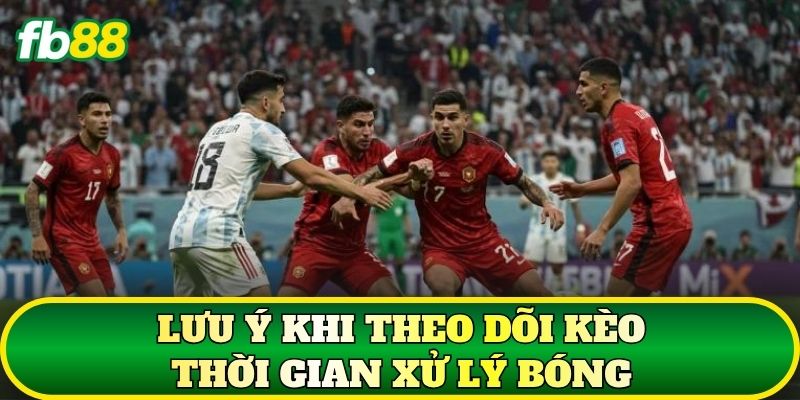 Lưu ý khi theo dõi kèo thời gian xử lý bóng