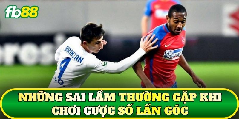 Những sai lầm thường gặp khi chơi cược số lần góc