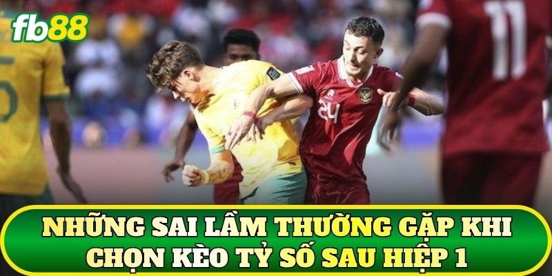 Kèo Tỷ Số Sau Hiệp 1: Top 5 Cách Soi Kèo Hiệu Quả 3 Những sai lầm thường gặp khi chọn kèo tỷ số sau hiệp 1