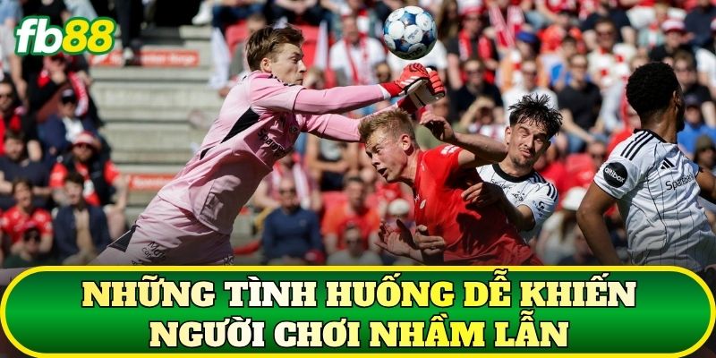 Những tình huống dễ khiến người chơi nhầm lẫn