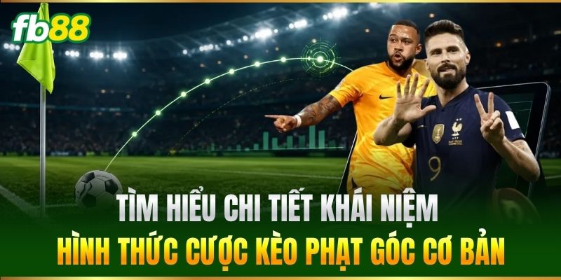 Tìm hiểu chi tiết khái niệm hình thức cược Kèo Phạt Góc cơ bản